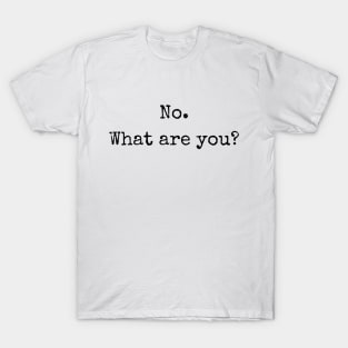 No. What are you? T-Shirt